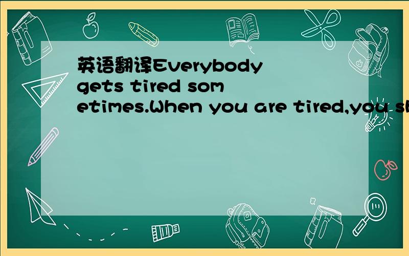 英语翻译Everybody gets tired sometimes.When you are tired,you sh