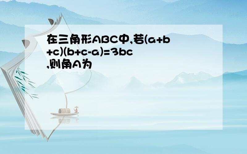 在三角形ABC中,若(a+b+c)(b+c-a)=3bc,则角A为