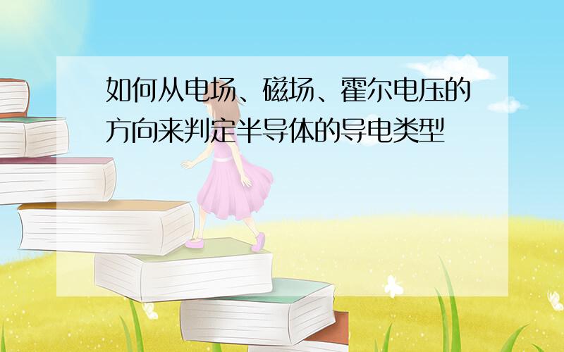 如何从电场、磁场、霍尔电压的方向来判定半导体的导电类型