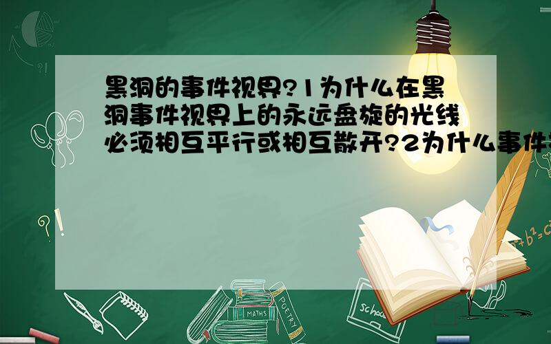 黑洞的事件视界?1为什么在黑洞事件视界上的永远盘旋的光线必须相互平行或相互散开?2为什么事件视界的面积有非减性质?