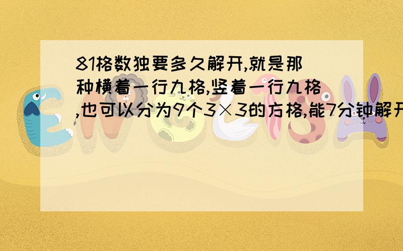 81格数独要多久解开,就是那种横着一行九格,竖着一行九格,也可以分为9个3×3的方格,能7分钟解开吗?