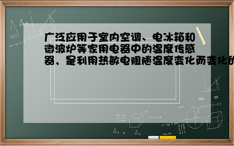 广泛应用于室内空调、电冰箱和微波炉等家用电器中的温度传感器，是利用热敏电阻随温度变化而变化的特性工作的。在图甲中，电源的