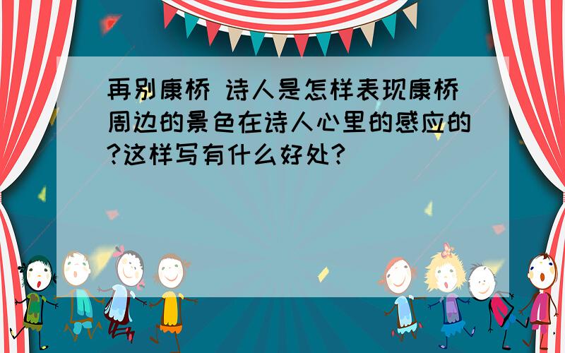 再别康桥 诗人是怎样表现康桥周边的景色在诗人心里的感应的?这样写有什么好处?