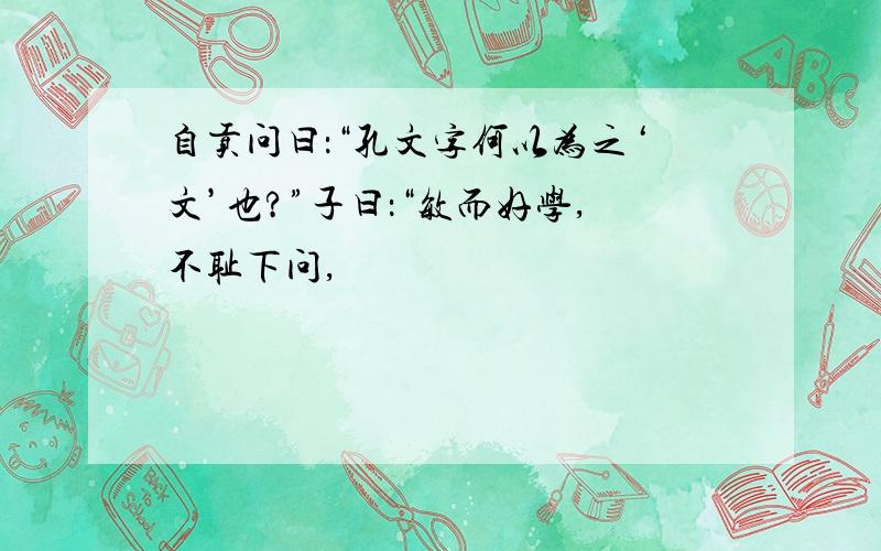 自贡问曰：“孔文字何以为之‘文’也?”子曰：“敏而好学,不耻下问,