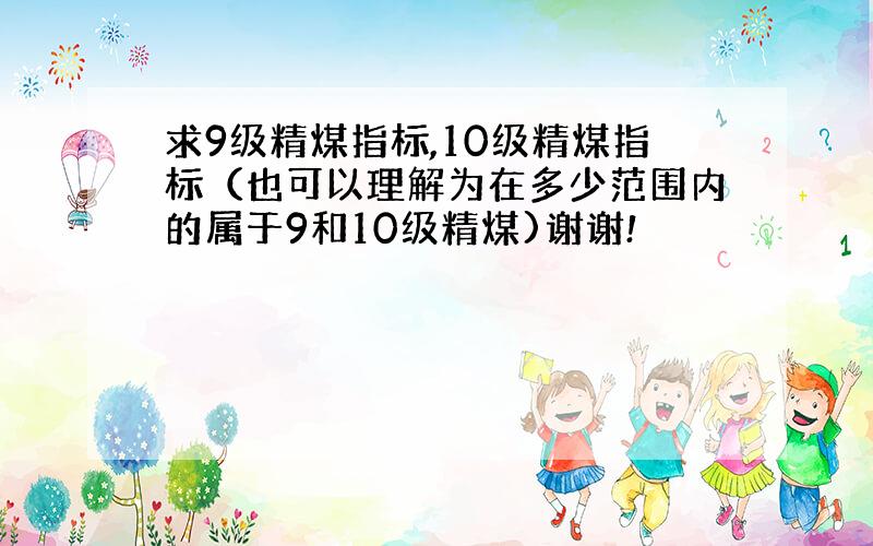 求9级精煤指标,10级精煤指标（也可以理解为在多少范围内的属于9和10级精煤)谢谢!