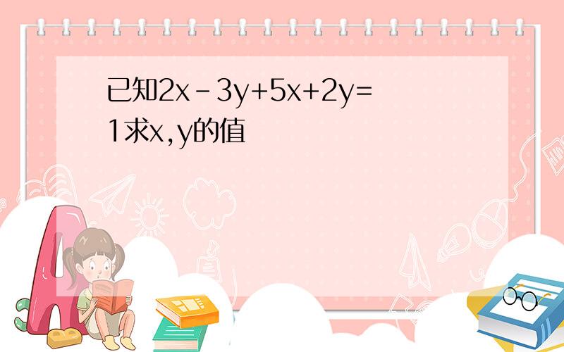 已知2x-3y+5x+2y=1求x,y的值