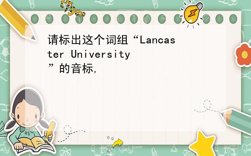 请标出这个词组“Lancaster University”的音标,