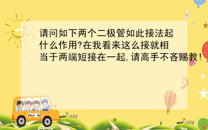 请问如下两个二极管如此接法起什么作用?在我看来这么接就相当于两端短接在一起,请高手不吝赐教!