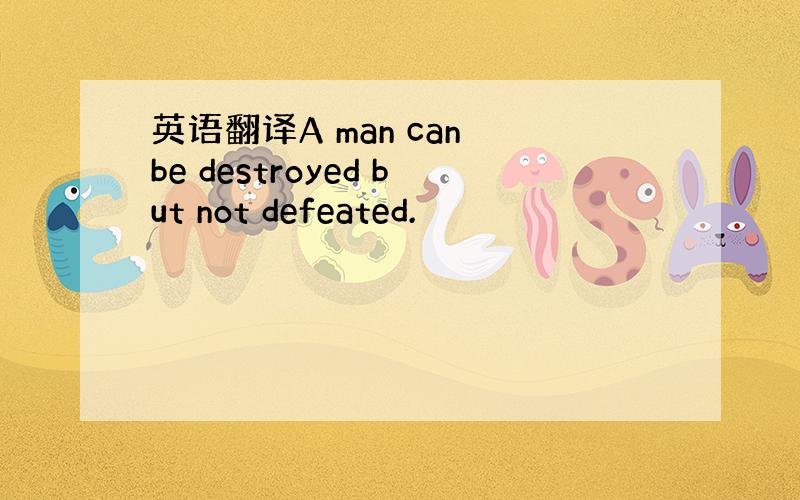 英语翻译A man can be destroyed but not defeated.