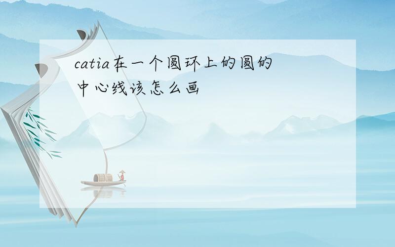 catia在一个圆环上的圆的中心线该怎么画