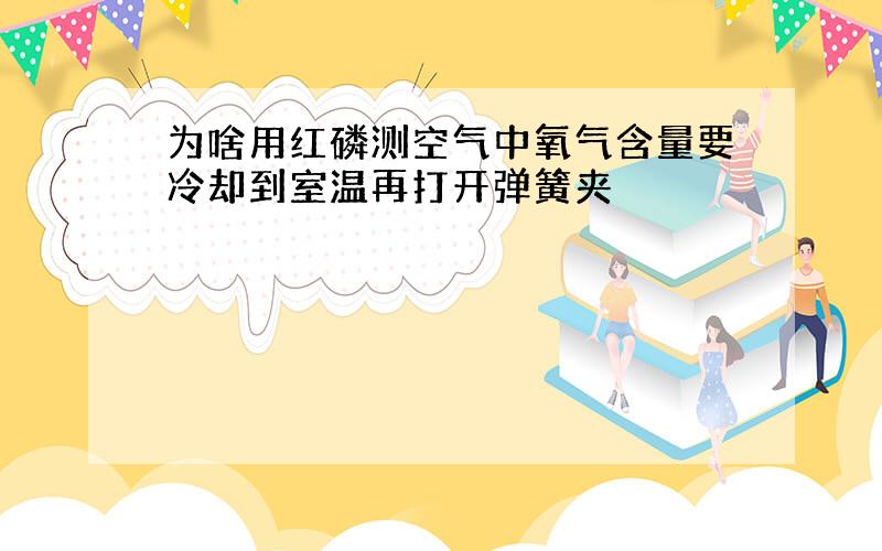 为啥用红磷测空气中氧气含量要冷却到室温再打开弹簧夹