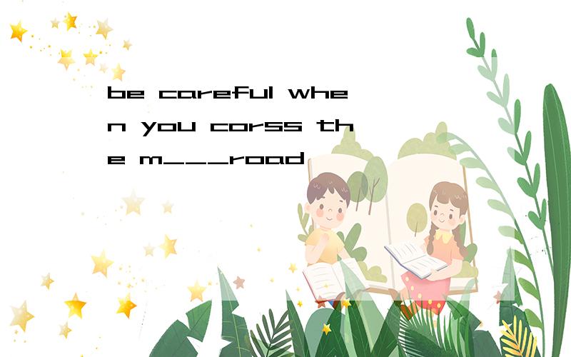 be careful when you corss the m___road