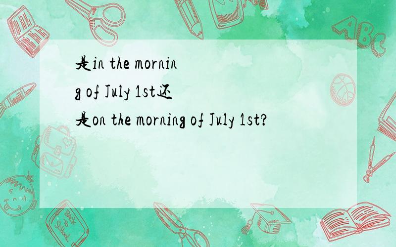 是in the morning of July 1st还是on the morning of July 1st?