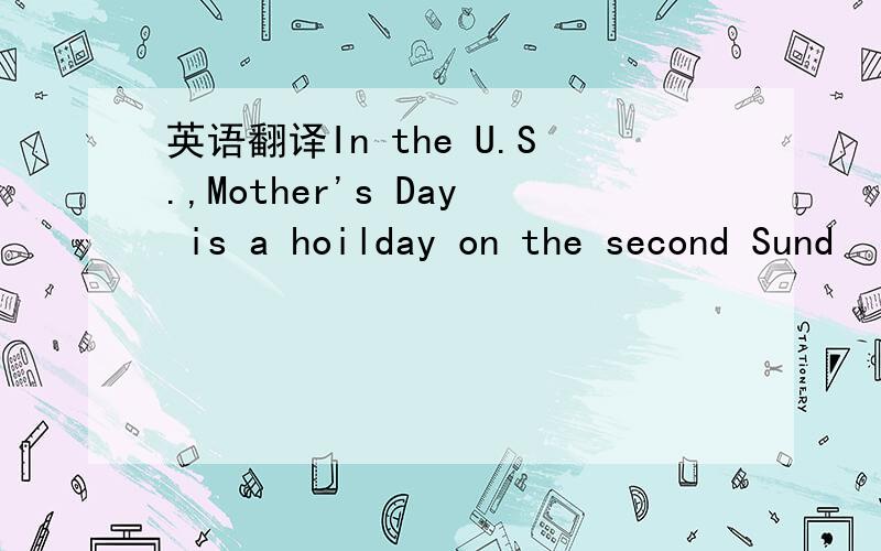 英语翻译In the U.S.,Mother's Day is a hoilday on the second Sund