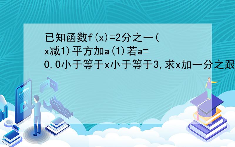 已知函数f(x)=2分之一(x减1)平方加a(1)若a=0,0小于等于x小于等于3,求x加一分之跟号f(x)的最值(2)