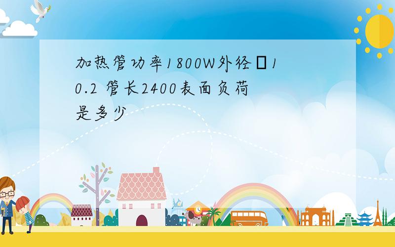 加热管功率1800W外径Φ10.2 管长2400表面负荷是多少