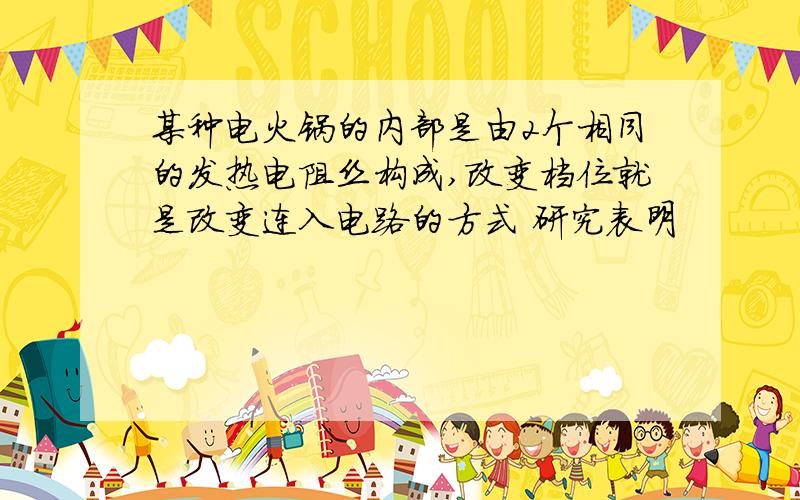 某种电火锅的内部是由2个相同的发热电阻丝构成,改变档位就是改变连入电路的方式 研究表明