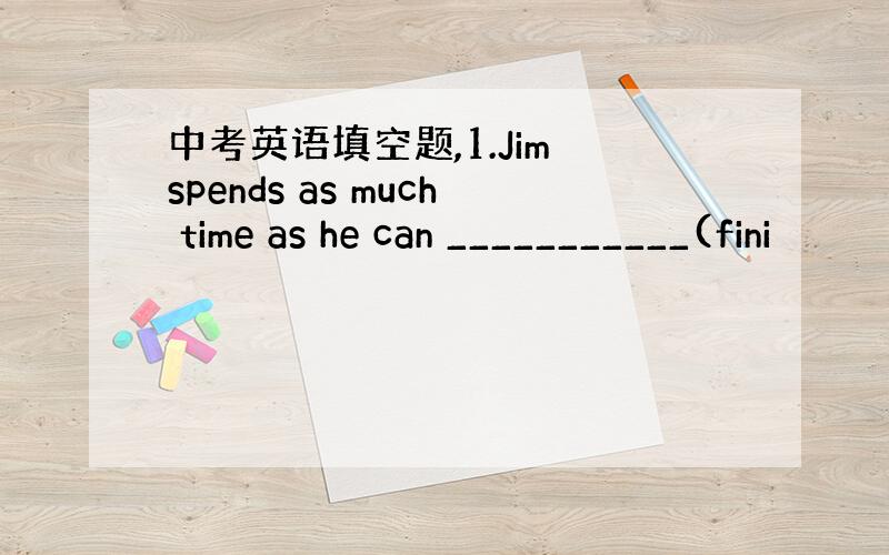 中考英语填空题,1.Jim spends as much time as he can ___________(fini