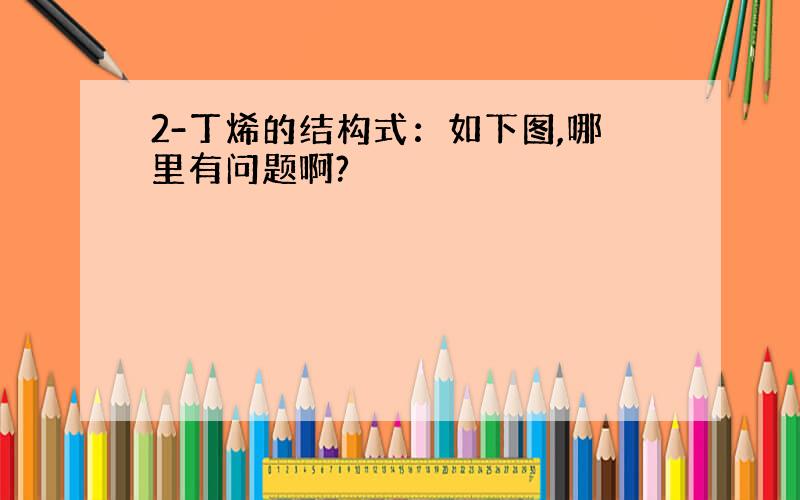 2-丁烯的结构式：如下图,哪里有问题啊?