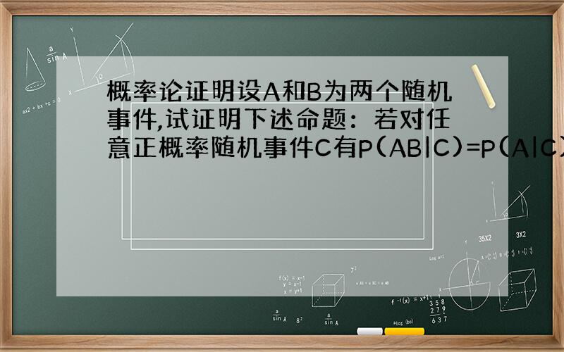 概率论证明设A和B为两个随机事件,试证明下述命题：若对任意正概率随机事件C有P(AB|C)=P(A|C).P(B|C),