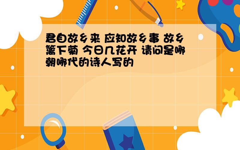 君自故乡来 应知故乡事 故乡篱下菊 今日几花开 请问是哪朝哪代的诗人写的