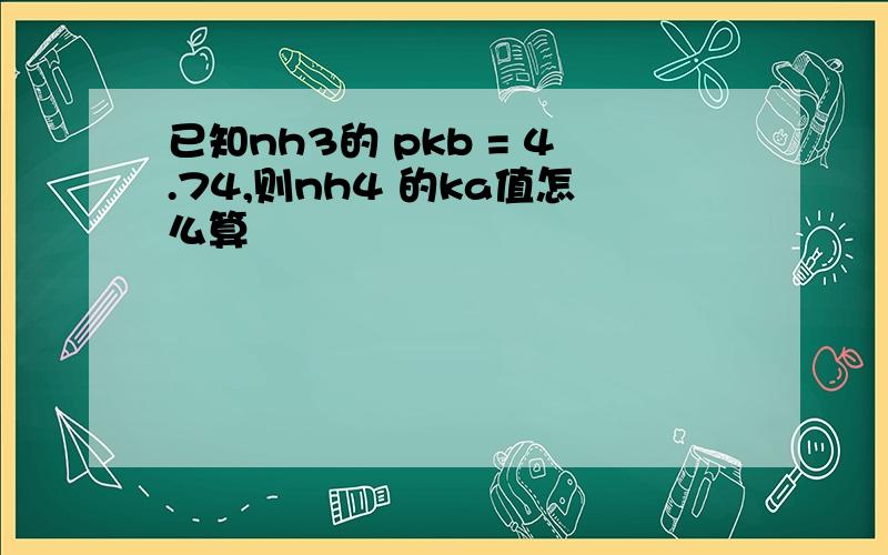 已知nh3的 pkb = 4.74,则nh4 的ka值怎么算