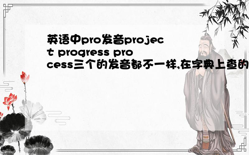 英语中pro发音project progress process三个的发音都不一样,在字典上查的读音project 【p