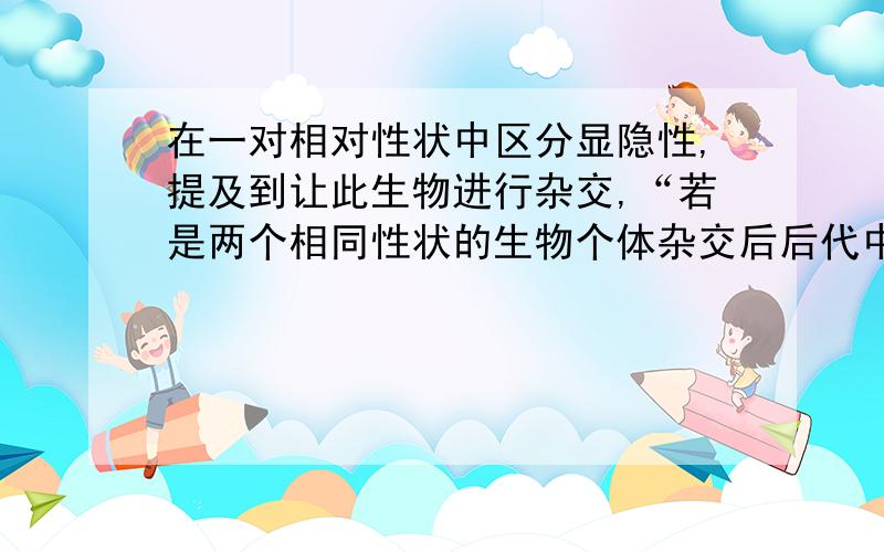 在一对相对性状中区分显隐性,提及到让此生物进行杂交,“若是两个相同性状的生物个体杂交后后代中出现了性状分离,则亲本的性状