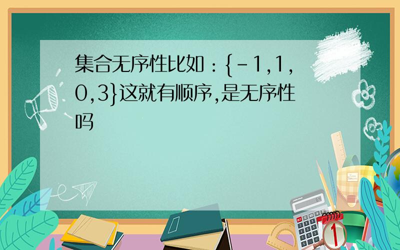 集合无序性比如：{-1,1,0,3}这就有顺序,是无序性吗