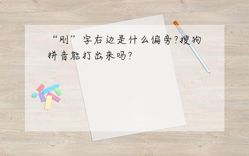 “刚”字右边是什么偏旁?搜狗拼音能打出来吗?