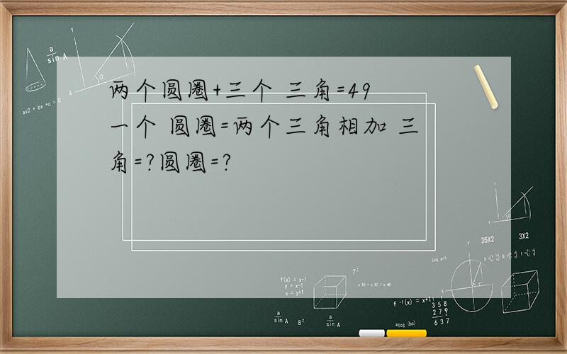 两个圆圈+三个 三角=49 一个 圆圈=两个三角相加 三角=?圆圈=?