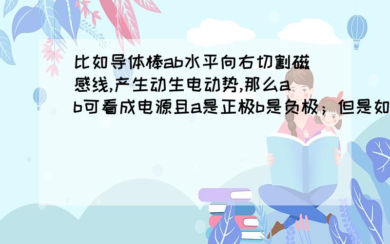 比如导体棒ab水平向右切割磁感线,产生动生电动势,那么ab可看成电源且a是正极b是负极；但是如果给你一个闭合矩形线框处在