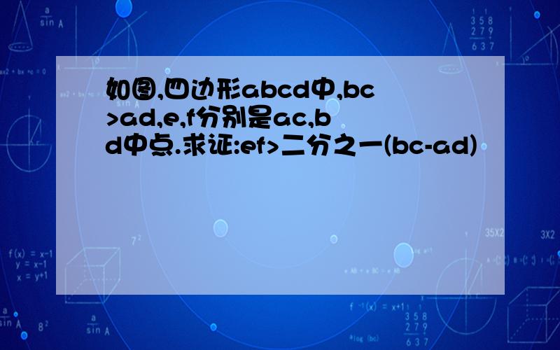 如图,四边形abcd中,bc>ad,e,f分别是ac,bd中点.求证:ef>二分之一(bc-ad)