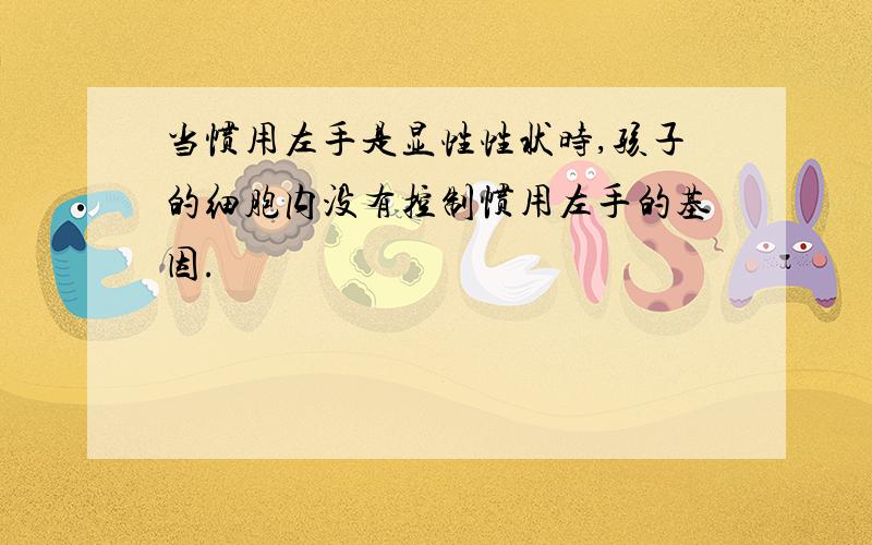 当惯用左手是显性性状时,孩子的细胞内没有控制惯用左手的基因.