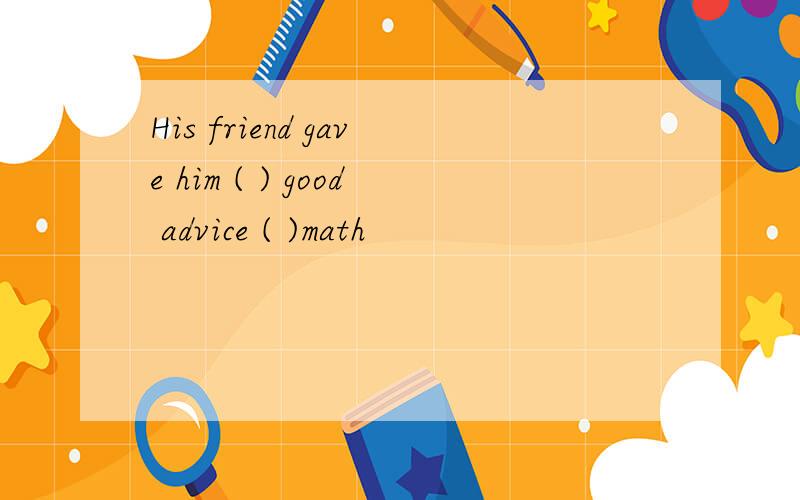 His friend gave him ( ) good advice ( )math