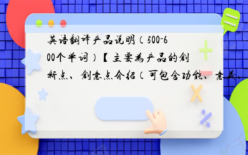 英语翻译产品说明（500-600个单词）【主要为产品的创新点、创意点介绍（可包含功能、意义、设计创新及设计理念等）】这是