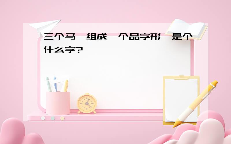 三个马,组成一个品字形,是个什么字?