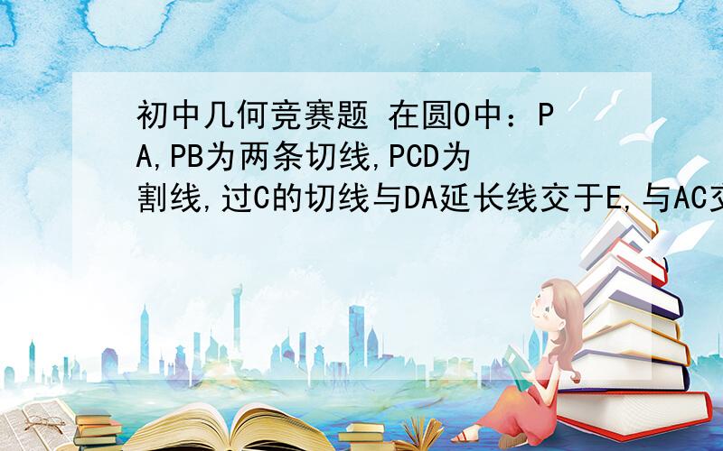 初中几何竞赛题 在圆O中：PA,PB为两条切线,PCD为割线,过C的切线与DA延长线交于E,与AC交于F,连接DF,BE