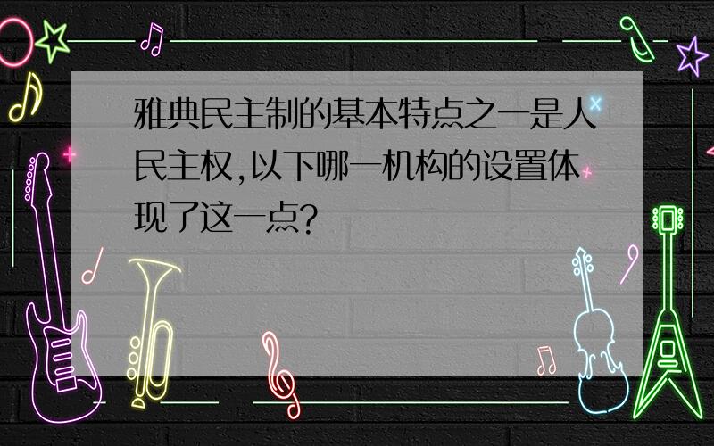 雅典民主制的基本特点之一是人民主权,以下哪一机构的设置体现了这一点?