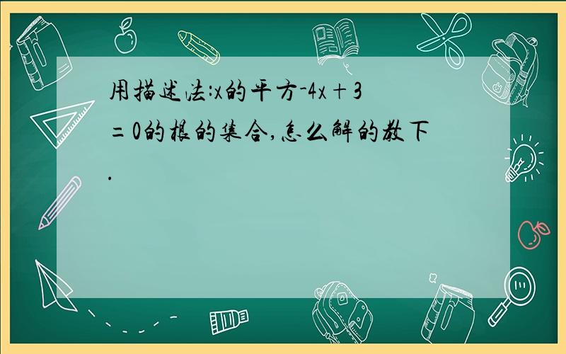 用描述法:x的平方-4x+3=0的根的集合,怎么解的教下.