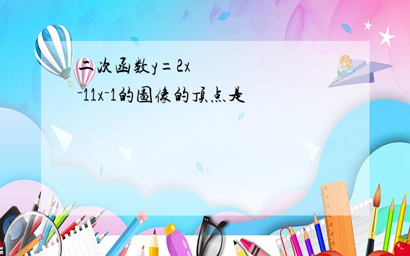 二次函数y=2x²－11x－1的图像的顶点是