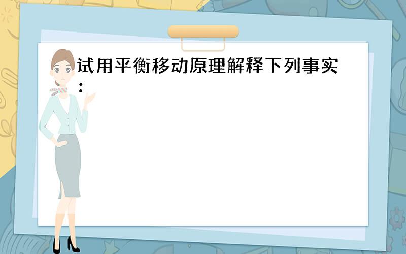 试用平衡移动原理解释下列事实：