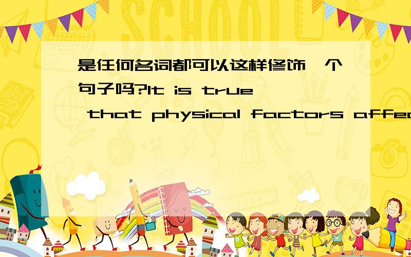 是任何名词都可以这样修饰一个句子吗?It is true that physical factors affect on