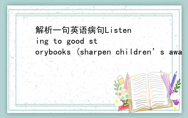 解析一句英语病句Listening to good storybooks (sharpen children’s awa