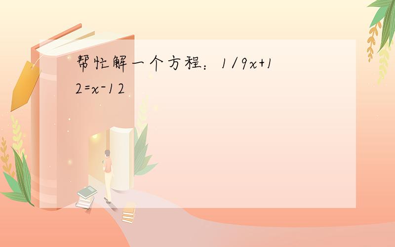 帮忙解一个方程：1/9x+12=x-12