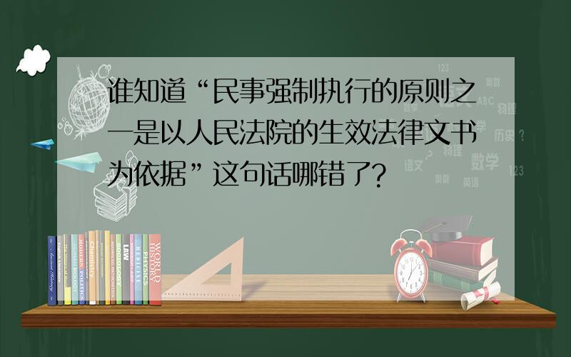 谁知道“民事强制执行的原则之一是以人民法院的生效法律文书为依据”这句话哪错了?