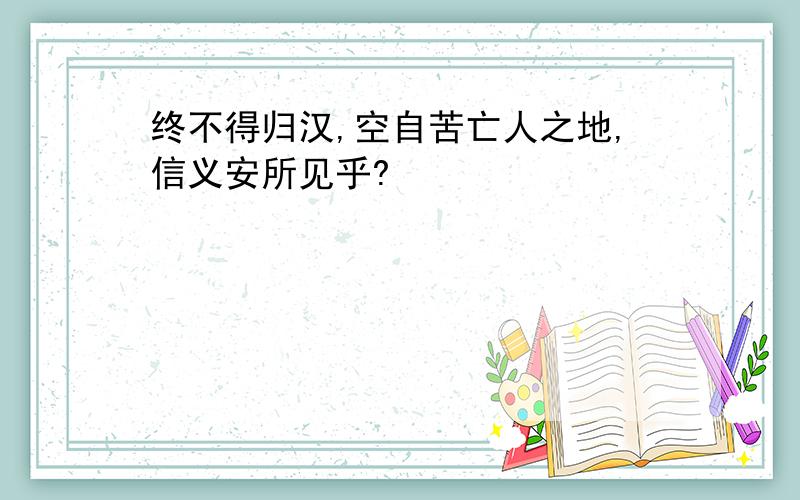 终不得归汉,空自苦亡人之地,信义安所见乎?