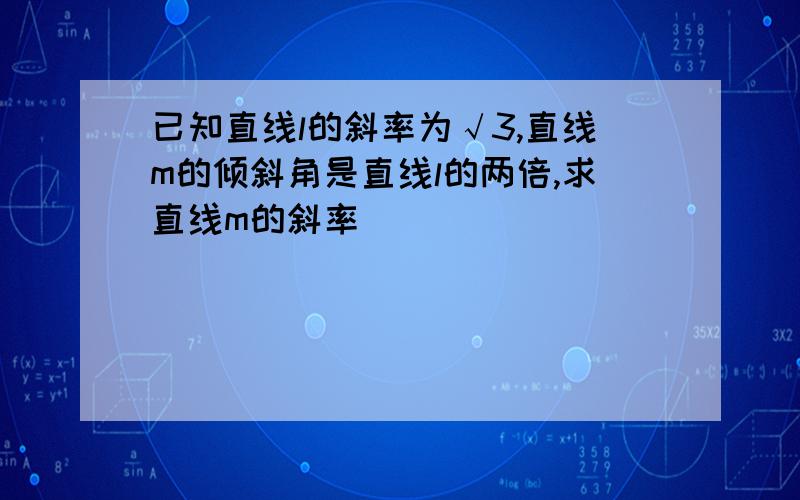 已知直线l的斜率为√3,直线m的倾斜角是直线l的两倍,求直线m的斜率