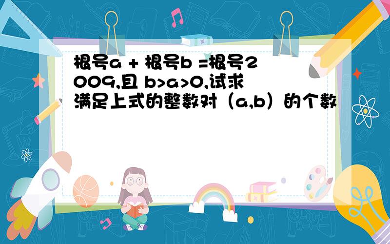 根号a + 根号b =根号2009,且 b>a>0,试求满足上式的整数对（a,b）的个数