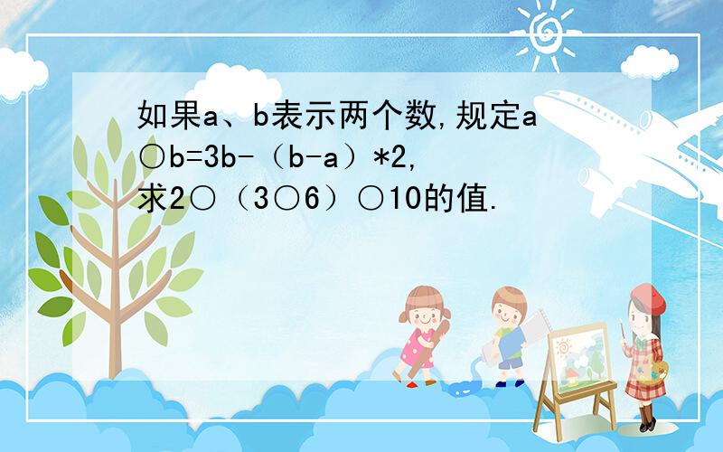 如果a、b表示两个数,规定a○b=3b-（b-a）*2,求2○（3○6）○10的值.